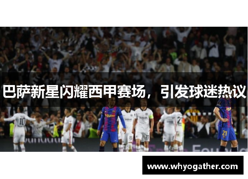 巴萨新星闪耀西甲赛场，引发球迷热议