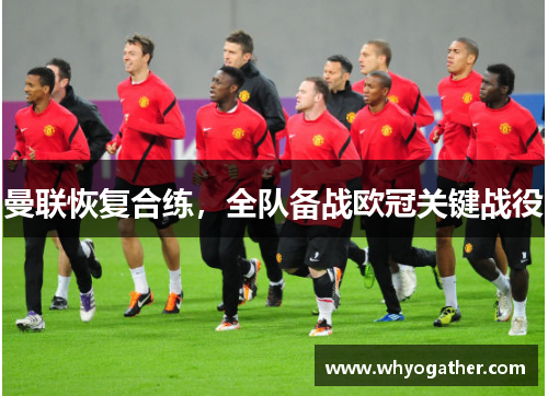 曼联恢复合练，全队备战欧冠关键战役