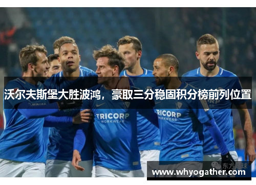 沃尔夫斯堡大胜波鸿，豪取三分稳固积分榜前列位置