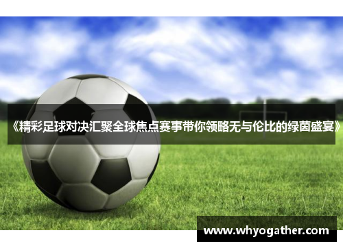 《精彩足球对决汇聚全球焦点赛事带你领略无与伦比的绿茵盛宴》