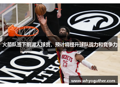 火箭队签下前湖人球员，预计将提升球队战力和竞争力