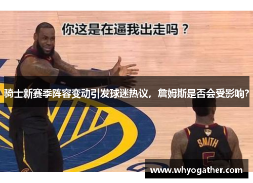 骑士新赛季阵容变动引发球迷热议，詹姆斯是否会受影响？