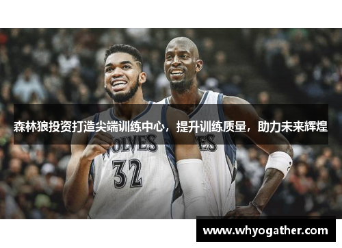 森林狼投资打造尖端训练中心，提升训练质量，助力未来辉煌
