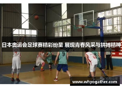 日本奥运会足球赛精彩纷呈 展现青春风采与拼搏精神