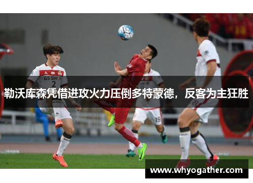 勒沃库森凭借进攻火力压倒多特蒙德，反客为主狂胜