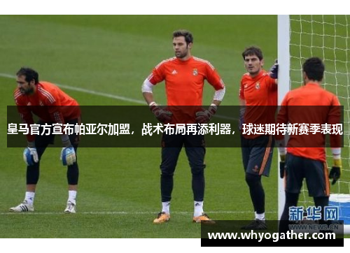 皇马官方宣布帕亚尔加盟，战术布局再添利器，球迷期待新赛季表现