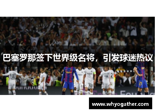 巴塞罗那签下世界级名将，引发球迷热议