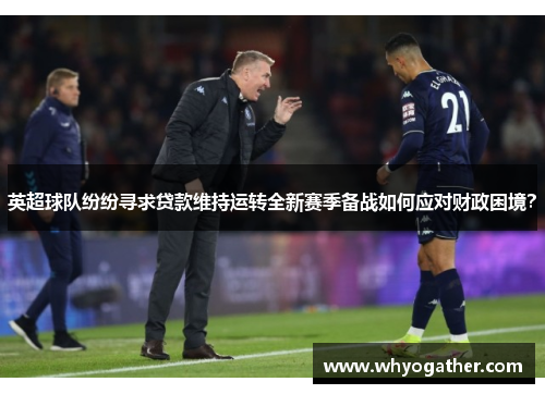 英超球队纷纷寻求贷款维持运转全新赛季备战如何应对财政困境？