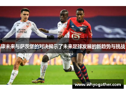 康未来与萨茨堡的对决揭示了未来足球发展的新趋势与挑战