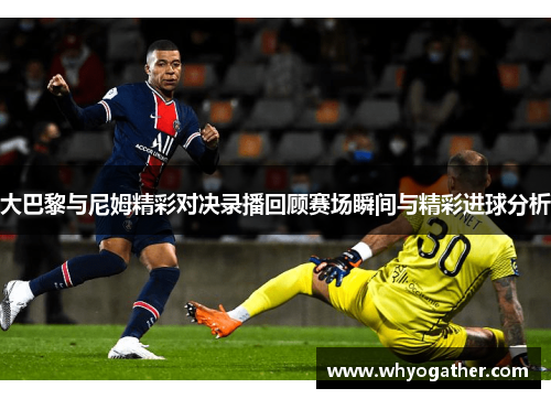 大巴黎与尼姆精彩对决录播回顾赛场瞬间与精彩进球分析