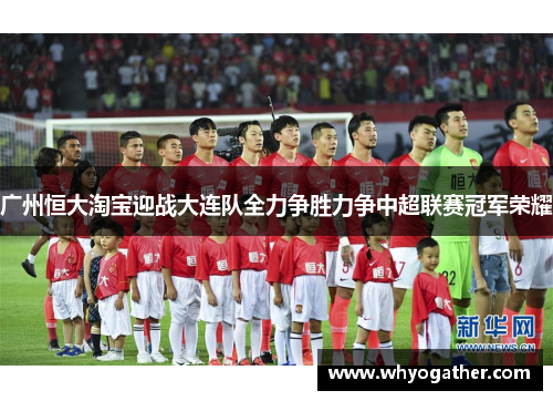 广州恒大淘宝迎战大连队全力争胜力争中超联赛冠军荣耀