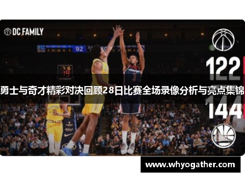 勇士与奇才精彩对决回顾28日比赛全场录像分析与亮点集锦