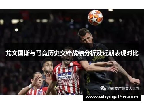 尤文图斯与马竞历史交锋战绩分析及近期表现对比